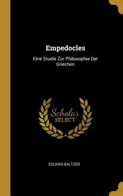 Empédocles: Eine Studie Zur Philosophie Der Griechen - Empedocles: Eine Studie Zur Philosophie Der Griechen
