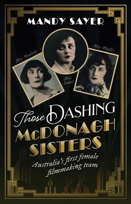 Las elegantes hermanas McDonagh: El primer equipo femenino de cineastas de Australia: La increíble historia de tres pioneras del cine australiano - Those Dashing McDonagh Sisters: Australia's first female filmmaking team: The incredible story of three Australian filmmaking pioneers