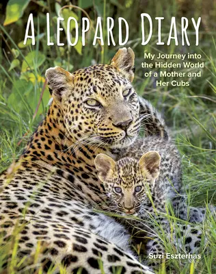 Diario de un leopardo: Mi viaje al mundo oculto de una madre y sus cachorros - A Leopard Diary: My Journey Into the Hidden World of a Mother and Her Cubs