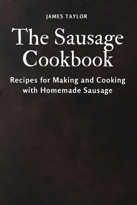 El libro de cocina de las salchichas: Recetas para hacer y cocinar con salchichas caseras - The Sausage Cookbook: Recipes for Making and Cooking with Homemade Sausage