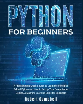 Python para principiantes: Un curso acelerado de programación para aprender los principios de Python y cómo configurar el ordenador para programar. Una máquina - Python for Beginners: A Programming Crash Course to Learn the Principles Behind Python and How to Set Up Your Computer for Coding. A Machine