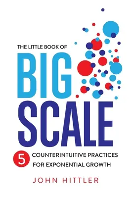 El pequeño libro de la gran escala: 5 prácticas contraintuitivas para un crecimiento exponencial - The Little Book of Big Scale: 5 Counterintuitive Practices for Exponential Growth
