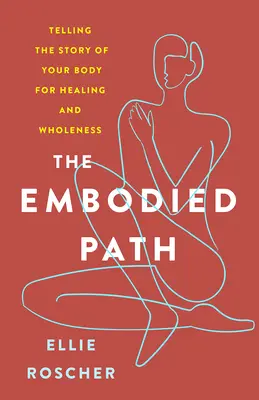 El camino encarnado: Contar la historia de tu cuerpo para sanar y alcanzar la plenitud - The Embodied Path: Telling the Story of Your Body for Healing and Wholeness