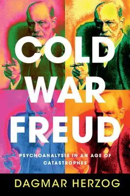 La guerra fría de Freud: El psicoanálisis en la era de las catástrofes - Cold War Freud: Psychoanalysis in an Age of Catastrophes