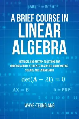 Breve curso de álgebra lineal: Matrices y ecuaciones matriciales para estudiantes universitarios de matemáticas aplicadas, ciencias e ingeniería - A Brief Course in Linear Algebra: Matrices and Matrix Equations for Undergraduate Students in Applied Mathematics, Science and Engineering