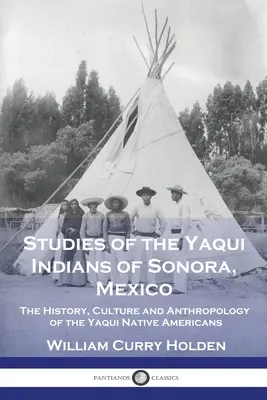 Estudios sobre los indios yaquis de Sonora, México: Historia, cultura y antropología de los nativos americanos yaquis - Studies of the Yaqui Indians of Sonora, Mexico: The History, Culture and Anthropology of the Yaqui Native Americans