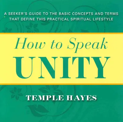 Cómo Hablar de Unidad: Guía del buscador de los conceptos y términos básicos que definen este estilo de vida espiritual práctico - How to Speak Unity: Seeker's Guide to the Basic Concepts and Terms That Define This Practical Spiritual Lifestyle