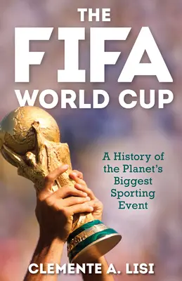 La Copa Mundial de la FIFA: Historia del mayor acontecimiento deportivo del planeta - The Fifa World Cup: A History of the Planet's Biggest Sporting Event