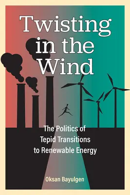 Twisting in the Wind: The Politics of Tepid Transitions to Renewable Energy (Torciendo el viento: la política de la tibia transición a las energías renovables) - Twisting in the Wind: The Politics of Tepid Transitions to Renewable Energy
