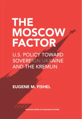 El factor Moscú: La política estadounidense hacia la Ucrania soberana y el Kremlin - The Moscow Factor: U.S. Policy Toward Sovereign Ukraine and the Kremlin