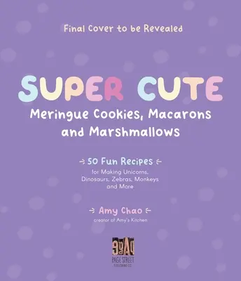 Galletas de merengue, macarons y malvaviscos: 50 recetas divertidas para hacer unicornios, dinosaurios, cebras, monos y mucho más - Super Cute Meringue Cookies, Macarons and Marshmallows: 50 Fun Recipes for Making Unicorns, Dinosaurs, Zebras, Monkeys and More