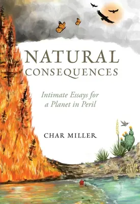 Consecuencias naturales: Ensayos íntimos para un planeta en peligro - Natural Consequences: Intimate Essays for a Planet in Peril