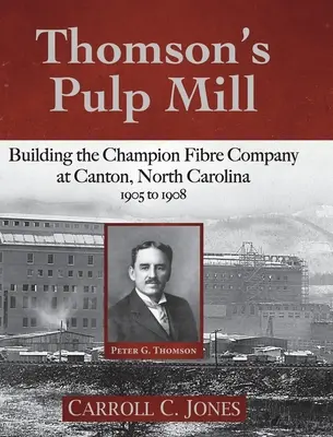 La fábrica de celulosa de Thomson: La construcción de la Champion Fibre Company en Canton, Carolina del Norte: 1905 a 1908 - Thomson's Pulp Mill: Building the Champion Fibre Company at Canton, North Carolina: 1905 to 1908