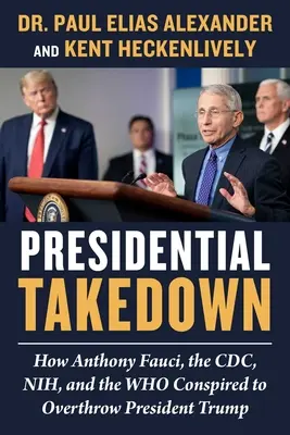 Presidential Takedown: Cómo Anthony Fauci, el CDC, la Nih y la Who conspiraron para derrocar al presidente Trump - Presidential Takedown: How Anthony Fauci, the CDC, Nih, and the Who Conspired to Overthrow President Trump
