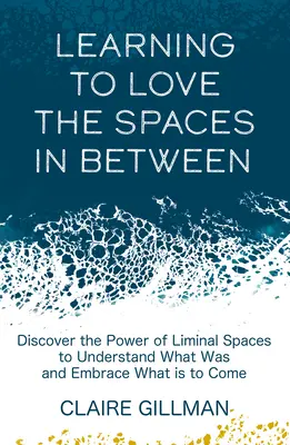 Aprender a amar los espacios intermedios: Descubre el poder de los espacios liminales para comprender lo que fue y abrazar lo que está por venir - Learning to Love the Spaces in Between: Discover the Power of Liminal Spaces to Understand What Was and Embrace What Is to Come