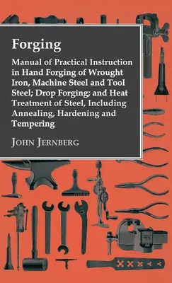 Forja - Manual de instrucción práctica en forja manual de hierro forjado, acero para máquinas y acero para herramientas; forja por estampación; y tratamiento térmico del acero, en - Forging - Manual of Practical Instruction in Hand Forging of Wrought Iron, Machine Steel and Tool Steel; Drop Forging; and Heat Treatment of Steel, In