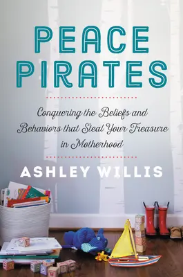 Piratas de la paz: Conquistando las Creencias y Comportamientos que Roban tu Tesoro en la Maternidad - Peace Pirates: Conquering the Beliefs and Behaviors That Steal Your Treasure in Motherhood