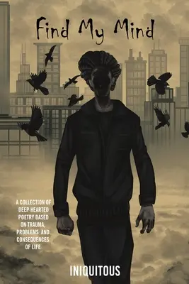 Encuentra mi mente: Una colección de poesía profunda basada en traumas, problemas y consecuencias de la vida - Find My Mind: A Collection of Deep Hearted Poetry Based on Trauma, Problems and Consequences of Life