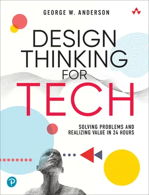 Pensamiento de diseño para la tecnología: Resolver problemas y crear valor en 24 horas - Design Thinking for Tech: Solving Problems and Realizing Value in 24 Hours