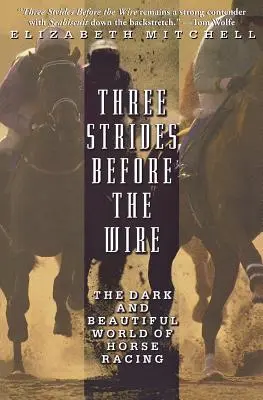 Tres zancadas antes de la alambrada: El oscuro y hermoso mundo de las carreras de caballos - Three Strides Before the Wire: The Dark and Beautiful World of Horse Racing