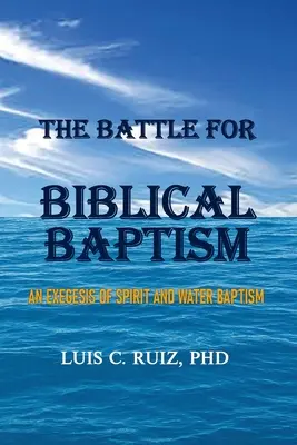 La batalla por el bautismo bíblico: Una exégesis del bautismo en agua y en espíritu - The Battle For Biblical Baptism: An Exegesis Of Spirit and Water Baptism