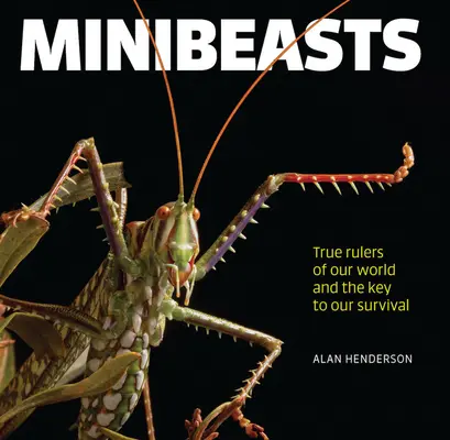 Minibestias: Los verdaderos gobernantes de nuestro mundo y la clave de nuestra supervivencia - Minibeasts: True Rulers of Our World and the Key to Our Survival