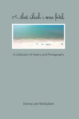 Lo que una vez amé: Una colección de poesía y fotografías - That Which I Once Loved: A Collection of Poetry and Photographs
