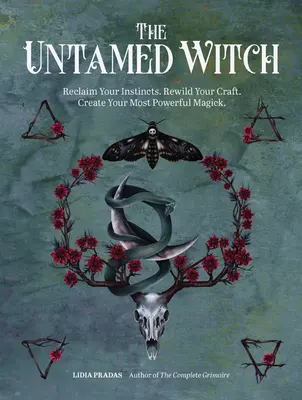 La Bruja Indomable: Recupera tus instintos. Renueva tu arte. Crea tu magia más poderosa. - The Untamed Witch: Reclaim Your Instincts. Rewild Your Craft. Create Your Most Powerful Magick.