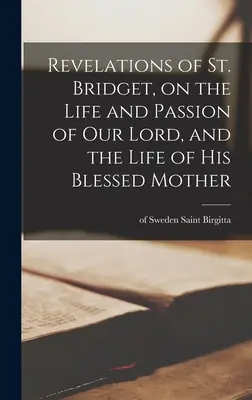 Revelaciones de Santa Brígida, sobre la vida y la pasión de Nuestro Señor, y la vida de su Santísima Madre - Revelations of St. Bridget, on the Life and Passion of Our Lord, and the Life of His Blessed Mother