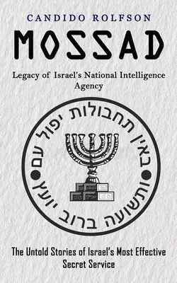 Mossad: Legado de la Agencia Nacional de Inteligencia de Israel (Las historias no contadas del servicio secreto más eficaz de Israel) - Mossad: Legacy of Israel's National Intelligence Agency (The Untold Stories of Israel's Most Effective Secret Service)