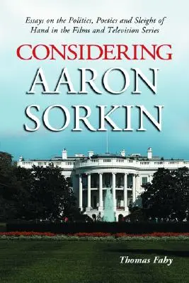 Considerando a Aaron Sorkin: Ensayos sobre la política, la poética y el juego de manos en las películas y series de televisión - Considering Aaron Sorkin: Essays on the Politics, Poetics and Sleight of Hand in the Films and Television Series