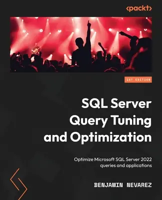 Optimización y Ajuste de Consultas SQL Server: Optimice las consultas y aplicaciones de Microsoft SQL Server 2022 - SQL Server Query Tuning and Optimization: Optimize Microsoft SQL Server 2022 queries and applications