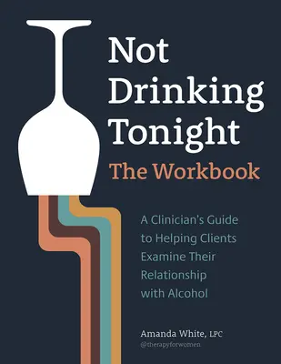 No beber esta noche: The Workbook: Una guía clínica para ayudar a los clientes a examinar su relación con el alcohol - Not Drinking Tonight: The Workbook: A Clinician's Guide to Helping Clients Examine Their Relationship with Alcohol