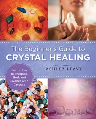 La Guía del Principiante para la Sanación con Cristales: Aprende a Energizar, Sanar y Equilibrar con Cristales - The Beginner's Guide to Crystal Healing: Learn How to Energize, Heal, and Balance with Crystals