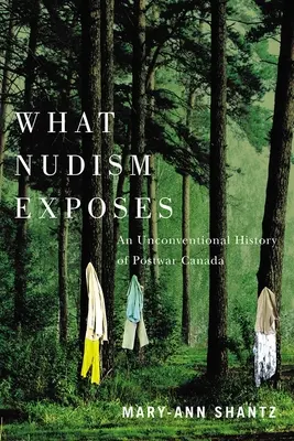 Lo que el nudismo deja al descubierto: Una historia poco convencional del Canadá de posguerra - What Nudism Exposes: An Unconventional History of Postwar Canada