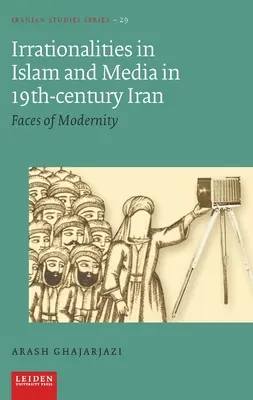 Irrationalities in Islam and Media in Nineteenth-Century Iran: Rostros de la modernidad - Irrationalities in Islam and Media in Nineteenth-Century Iran: Faces of Modernity