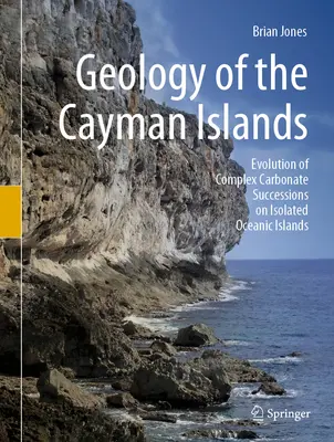 Geología de las Islas Caimán: Evolución de sucesiones carbonatadas complejas en islas oceánicas aisladas - Geology of the Cayman Islands: Evolution of Complex Carbonate Successions on Isolated Oceanic Islands