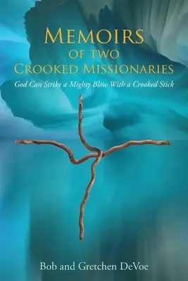 Memorias de dos misioneros torcidos: Dios puede dar un golpe poderoso con un palo torcido - Memoirs of Two Crooked Missionaries: God can strike a mighty blow with a crooked stick