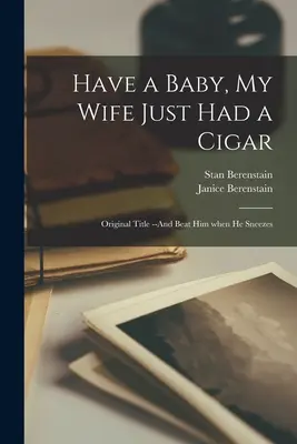 Ten un Bebé, Mi Esposa Acaba de Fumarse un Cigarro: Título Original --And Beat Him When He Sneezes - Have a Baby, My Wife Just Had a Cigar: Original Title --And Beat Him When He Sneezes