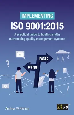 Implantación de la norma ISO 9001: 2015: Guía práctica para acabar con los mitos en torno a los sistemas de gestión de la calidad - Implementing ISO 9001: 2015: A practical guide to busting myths surrounding quality management systems