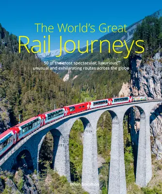 Los grandes viajes en tren del mundo: 50 de las rutas más espectaculares, lujosas, inusuales y emocionantes del mundo - The World's Great Rail Journeys: 50 of the Most Spectacular, Luxurious, Unusual and Exhilarating Routes Across the Globe