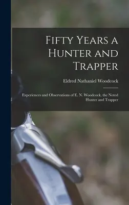 Cincuenta años de cazador y trampero: Experiencias y observaciones de E. N. Woodcock, destacado cazador y trampero - Fifty Years a Hunter and Trapper: Experiences and Observations of E. N. Woodcock, the Noted Hunter and Trapper
