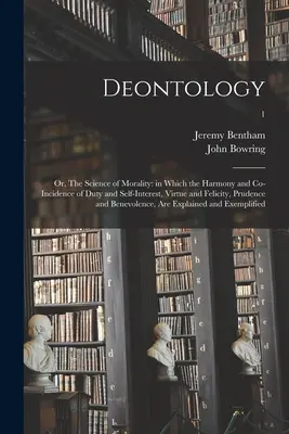 Deontología; o, La Ciencia de la Moral: en la que la Armonía y Coincidencia del Deber y el Interés Propio, la Virtud y la Felicidad, la Prudencia y la Benevolencia - Deontology; or, The Science of Morality: in Which the Harmony and Co-incidence of Duty and Self-interest, Virtue and Felicity, Prudence and Benevolenc