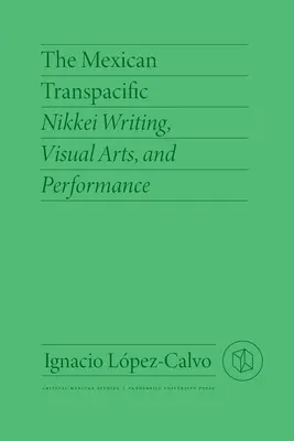 El Transpacífico mexicano: Escritura, artes visuales y performance nikkei - The Mexican Transpacific: Nikkei Writing, Visual Arts, and Performance