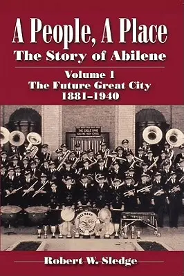 Un pueblo, un lugar: La historia de Abilene Volumen I; La futura gran ciudad 1881-1940 - A People, a Place: The Story of Abilene Volume I; The Future Great City 1881-1940