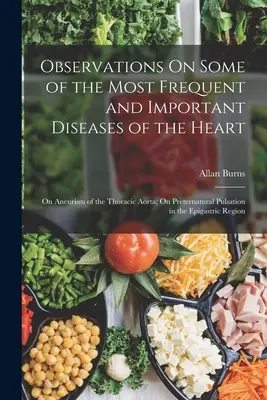 Observaciones sobre algunas de las enfermedades más frecuentes e importantes del corazón: Sobre el aneurisma de la aorta torácica; Sobre la pulsación preternatural en el ep - Observations On Some of the Most Frequent and Important Diseases of the Heart: On Aneurism of the Thoracic Aorta; On Preternatural Pulsation in the Ep