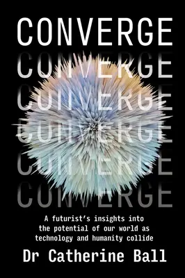 Converge: La visión de un futurista sobre el potencial de nuestro mundo a medida que colisionan la tecnología y la humanidad - Converge: A futurist's insights into the potential of our world as technology and humanity collide