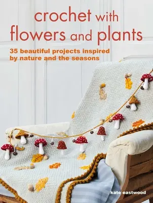 Crochet with Flowers and Plants: 35 hermosos patrones inspirados en la naturaleza y las estaciones del año - Crochet with Flowers and Plants: 35 Beautiful Patterns Inspired by Nature and the Seasons