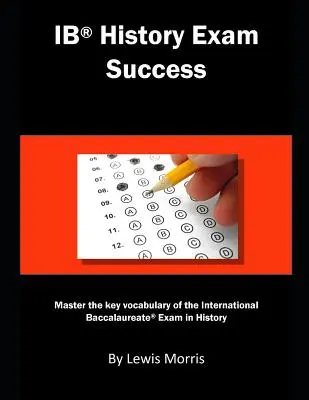 Ib History Exam Success: Domina el vocabulario clave del examen de Historia del Bachillerato Internacional - Ib History Exam Success: Master the Key Vocabulary of the International Baccalaureate Exam in History