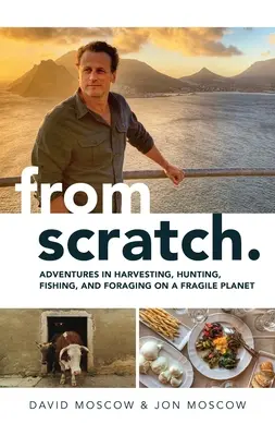 Desde cero: Aventuras de recolección, caza, pesca y forrajeo en un planeta frágil - From Scratch: Adventures in Harvesting, Hunting, Fishing, and Foraging on a Fragile Planet